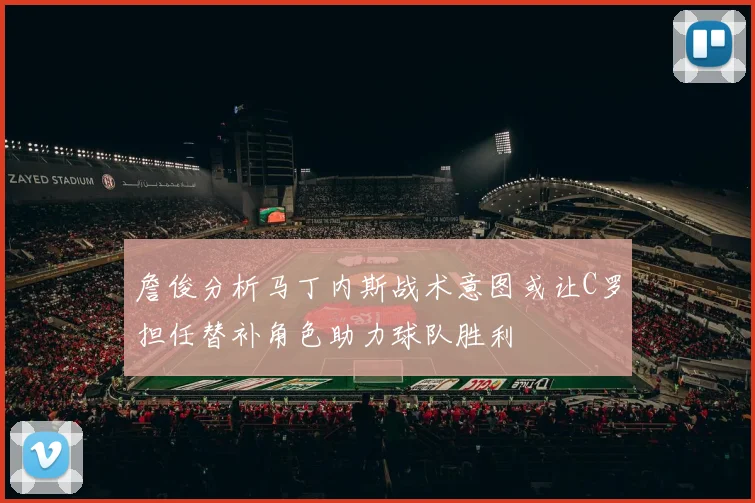 詹俊分析马丁内斯战术意图或让C罗担任替补角色助力球队胜利