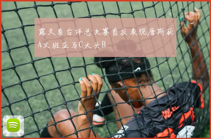 露天看台评总决赛首发表现唐斯获A文班亚马C大头B