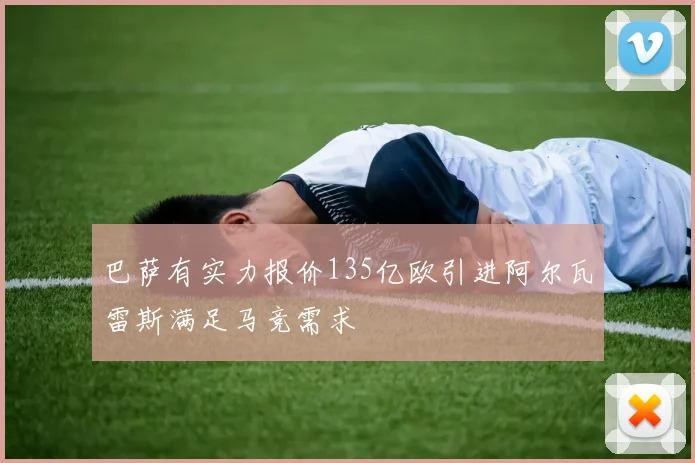 巴萨有实力报价135亿欧引进阿尔瓦雷斯满足马竞需求