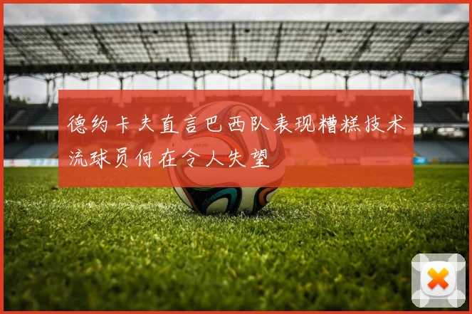 德约卡夫直言巴西队表现糟糕技术流球员何在令人失望