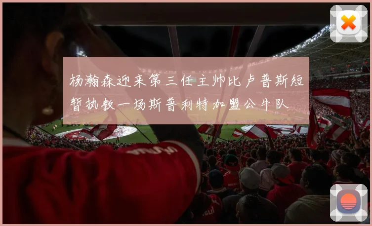 杨瀚森迎来第三任主帅比卢普斯短暂执教一场斯普利特加盟公牛队